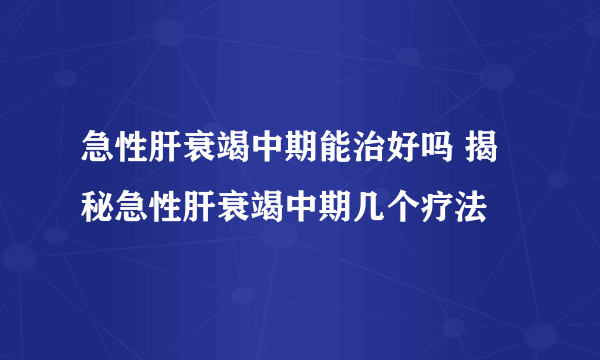 急性肝衰竭中期能治好吗 揭秘急性肝衰竭中期几个疗法