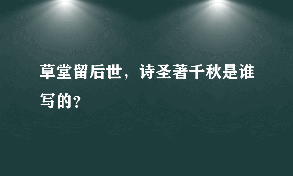 草堂留后世，诗圣著千秋是谁写的？