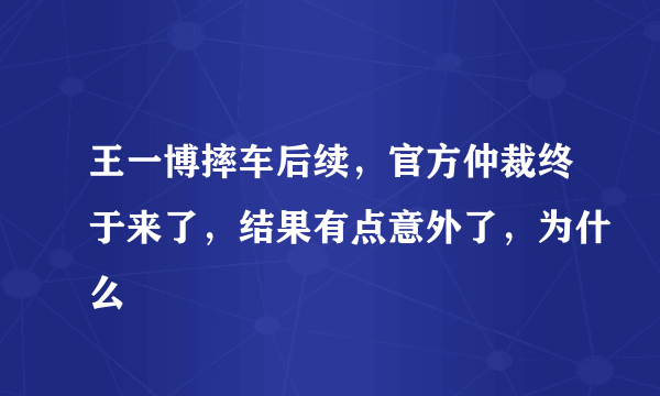 王一博摔车后续，官方仲裁终于来了，结果有点意外了，为什么