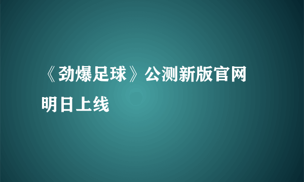 《劲爆足球》公测新版官网 明日上线