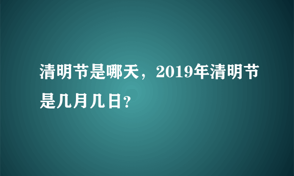 清明节是哪天，2019年清明节是几月几日？