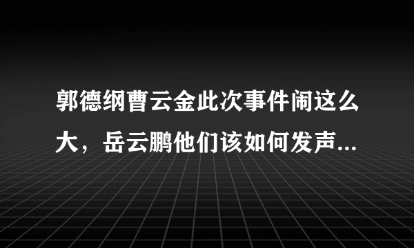 郭德纲曹云金此次事件闹这么大，岳云鹏他们该如何发声最明智？