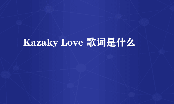 Kazaky Love 歌词是什么