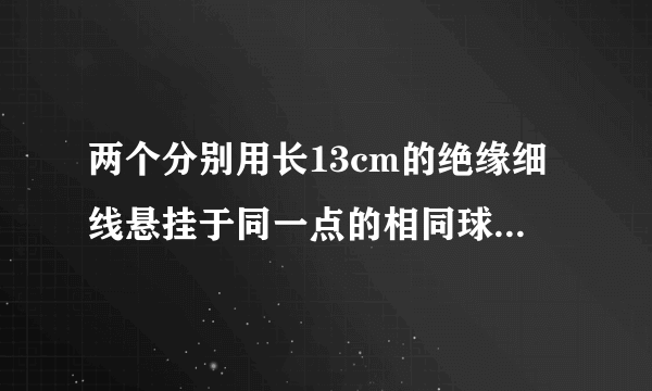 两个分别用长13cm的绝缘细线悬挂于同一点的相同球形导体,带有同种等量电荷（可视为点电荷）.由于静电斥力,它们之间的距离为10cm.已测得每个球形导体质量是0.6g,求它们所带的电荷量.