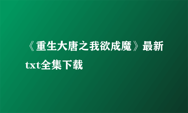 《重生大唐之我欲成魔》最新txt全集下载