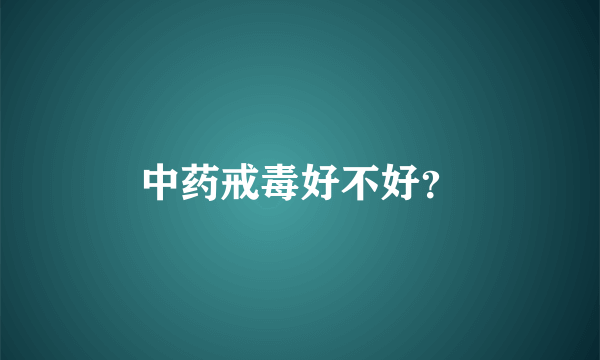 中药戒毒好不好？