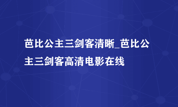 芭比公主三剑客清晰_芭比公主三剑客高清电影在线