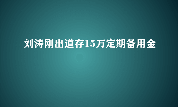 刘涛刚出道存15万定期备用金