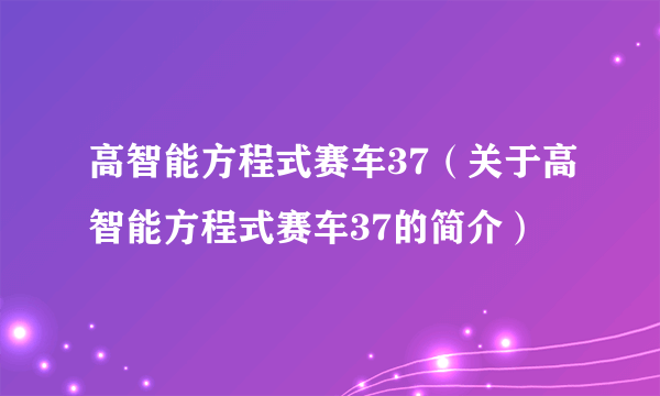 高智能方程式赛车37（关于高智能方程式赛车37的简介）