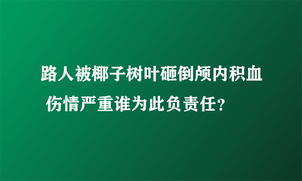 路人被椰子树叶砸倒颅内积血 伤情严重谁为此负责任？