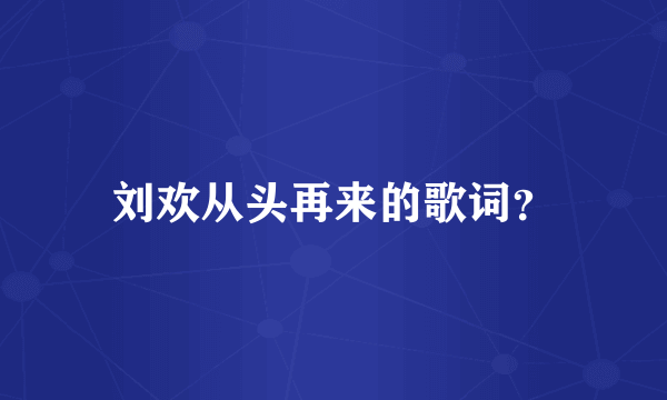 刘欢从头再来的歌词？