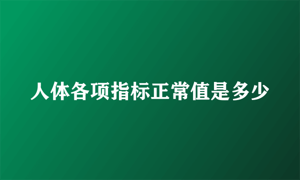 人体各项指标正常值是多少