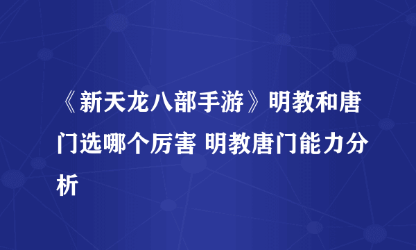 《新天龙八部手游》明教和唐门选哪个厉害 明教唐门能力分析