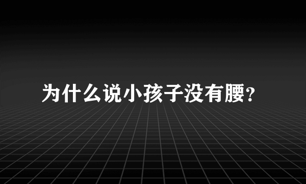 为什么说小孩子没有腰？