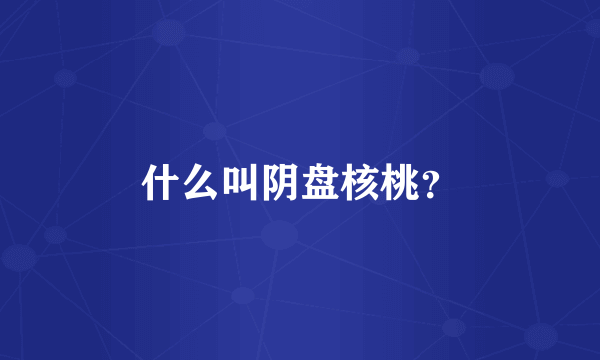 什么叫阴盘核桃？