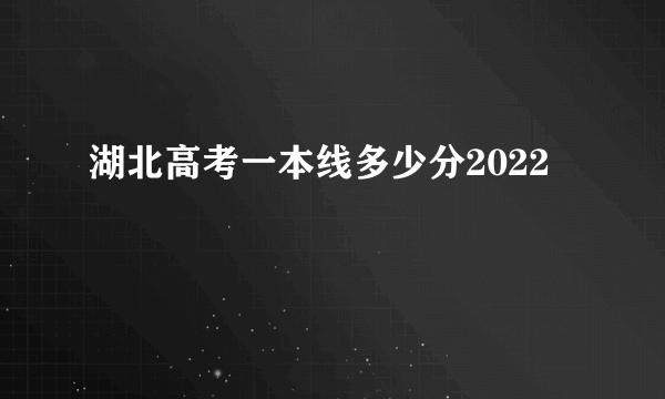 湖北高考一本线多少分2022