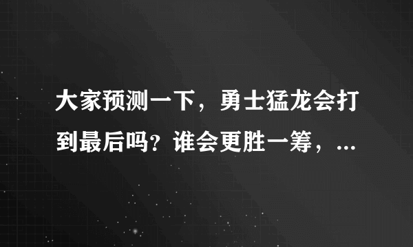 大家预测一下，勇士猛龙会打到最后吗？谁会更胜一筹，赢得总冠军？