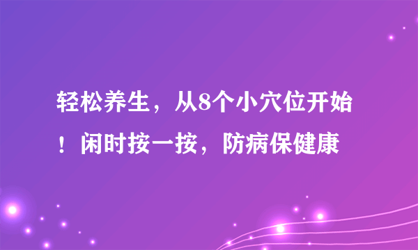 轻松养生，从8个小穴位开始！闲时按一按，防病保健康