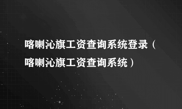 喀喇沁旗工资查询系统登录（喀喇沁旗工资查询系统）