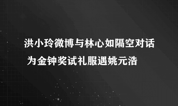 洪小玲微博与林心如隔空对话 为金钟奖试礼服遇姚元浩