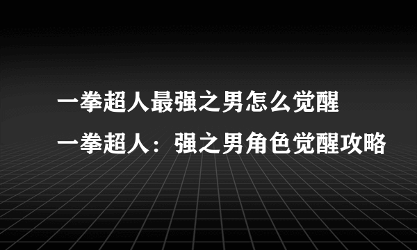 一拳超人最强之男怎么觉醒 一拳超人：强之男角色觉醒攻略