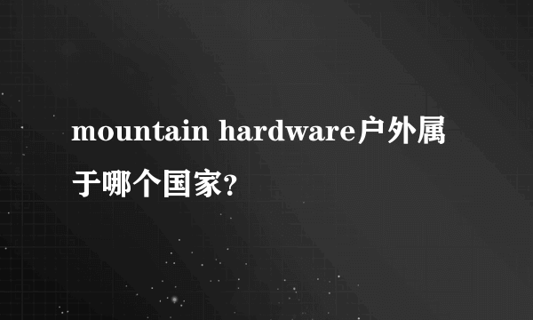 mountain hardware户外属于哪个国家？