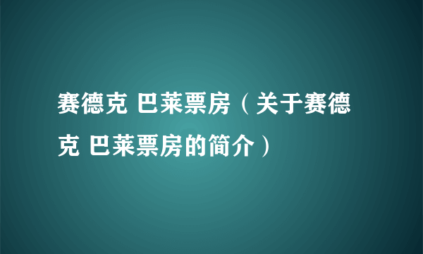 赛德克 巴莱票房（关于赛德克 巴莱票房的简介）