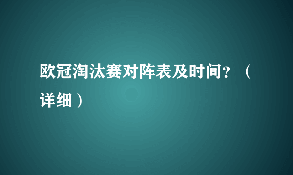 欧冠淘汰赛对阵表及时间？（详细）