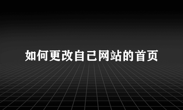 如何更改自己网站的首页