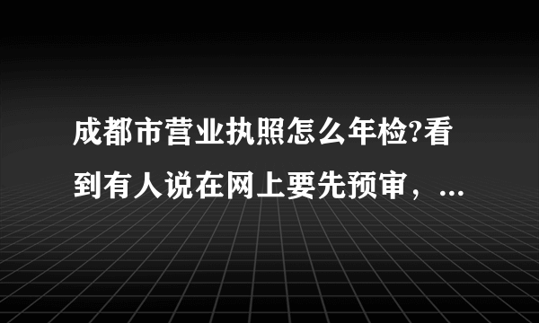 成都市营业执照怎么年检?看到有人说在网上要先预审，不可以直接去工商局年检吗？