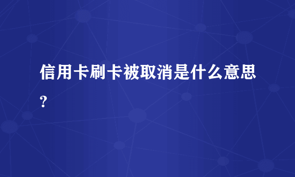 信用卡刷卡被取消是什么意思?