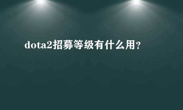 dota2招募等级有什么用？