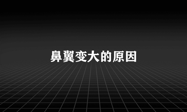 鼻翼变大的原因