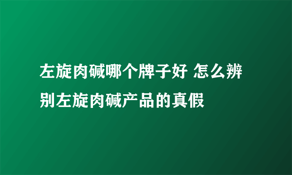 左旋肉碱哪个牌子好 怎么辨别左旋肉碱产品的真假