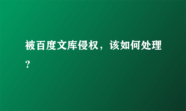 被百度文库侵权，该如何处理？