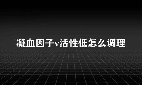 凝血因子v活性低怎么调理