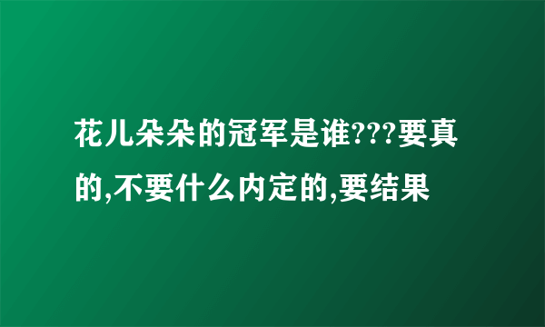 花儿朵朵的冠军是谁???要真的,不要什么内定的,要结果