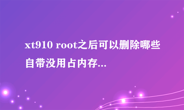 xt910 root之后可以删除哪些自带没用占内存的服务，但不应该系统正常运行。