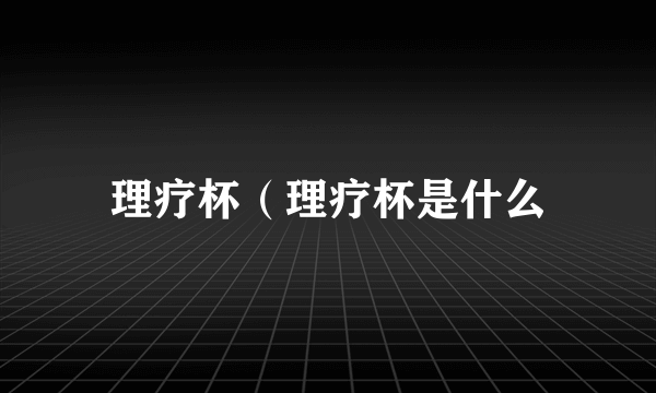 理疗杯（理疗杯是什么