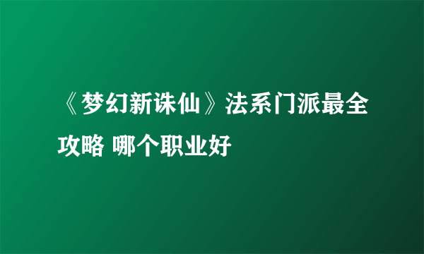 《梦幻新诛仙》法系门派最全攻略 哪个职业好