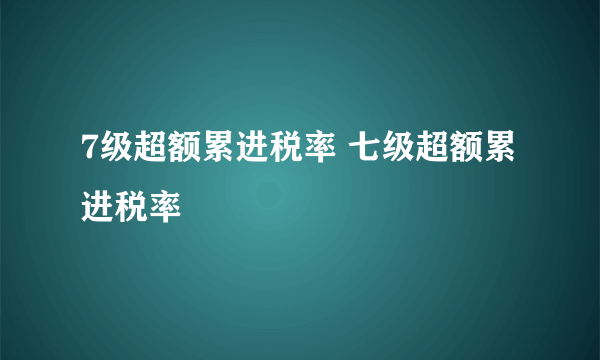 7级超额累进税率 七级超额累进税率