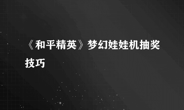 《和平精英》梦幻娃娃机抽奖技巧