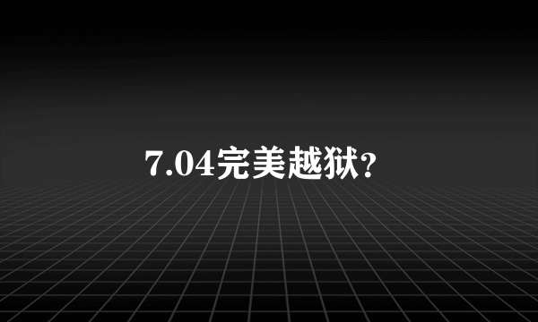 7.04完美越狱？