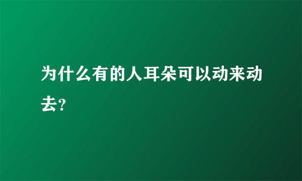 为什么有的人耳朵可以动来动去？