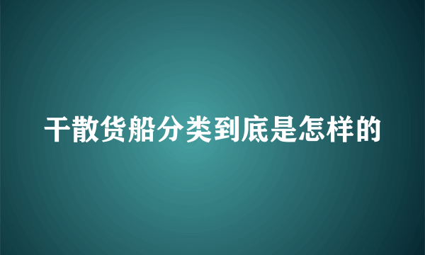 干散货船分类到底是怎样的