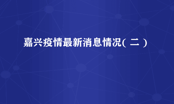 嘉兴疫情最新消息情况( 二 )