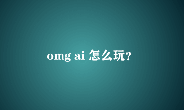 omg ai 怎么玩？