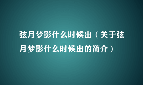 弦月梦影什么时候出（关于弦月梦影什么时候出的简介）