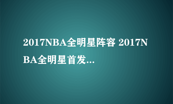 2017NBA全明星阵容 2017NBA全明星首发、替补名单