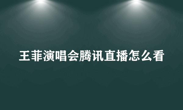 王菲演唱会腾讯直播怎么看